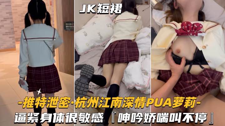 [杭州江南深情-PUA萝莉学妹]逼紧身材很敏感，呻吟娇喘不停