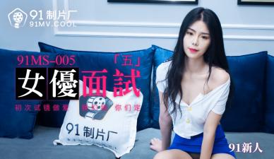 【91传媒】 91制片厂 91MS005 女优面试5 91新人的啊!海报剧照