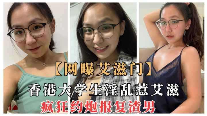 香港大学生淫乱惹艾滋疯狂约炮报复渣男