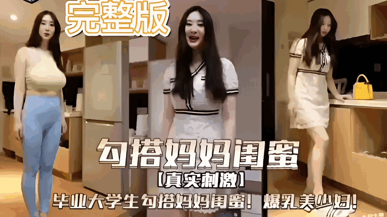 完整版勾搭妈妈闺蜜[真实刺激]毕业大学生勾搭妈妈闺蜜！爆乳美少妇！