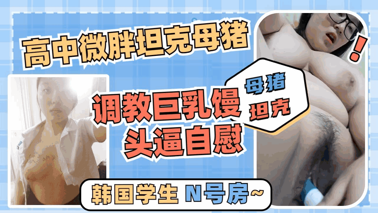 [泄密]调教巨乳微胖坦克高中生母狗自慰大骚逼一个母猪体质喜欢被骂