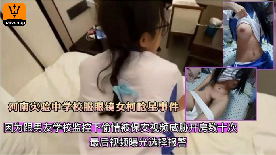 [河南实验中学校服眼镜女柯晗星事件]因跟男友校园监控下偷晴被拍视频怕被开除被保安威胁开房数十次最后视频曝光选着报警国产偷拍网曝门学生萝莉