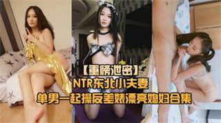 重磅NTR东北小夫妻单男调教绿帽奴找单男调教淫妻母狗