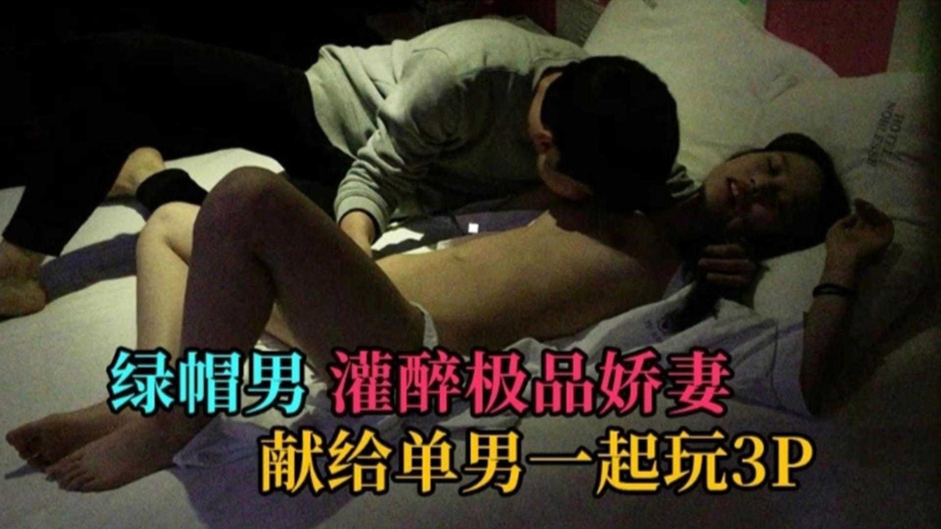 福利精选绿帽淫妻 乌龟绿帽老公灌醉娇妻给单男无套虐操 还让他内射