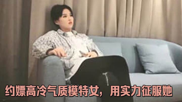 约嫖高冷气质模特女，用实力征服她