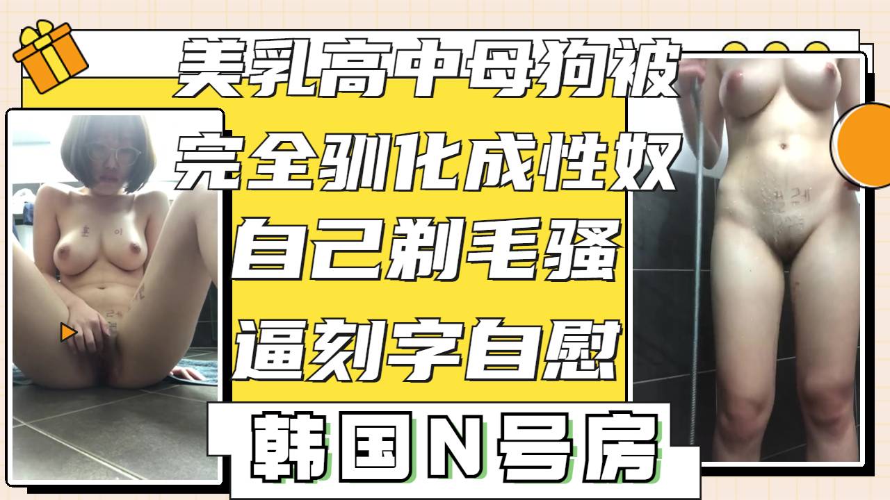 [泄密]完全被驯化的高中美乳小母狗自己乖乖剃毛自慰展示骚逼刻字