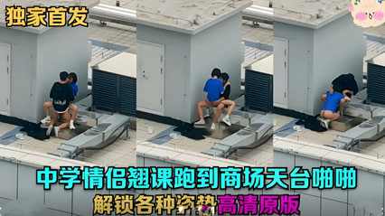 天台门事件中学情侣翘课跑到商场天台啪啪解锁各种姿势草逼.