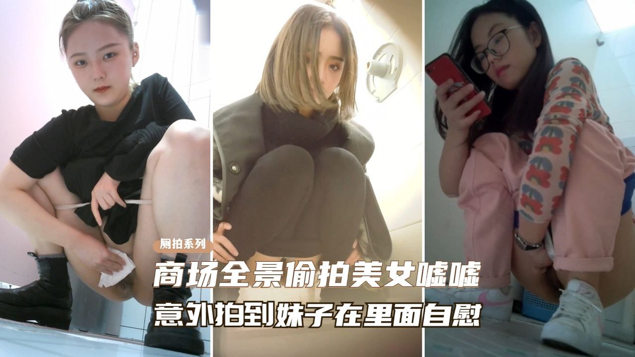 [厕所偷拍]商场全景偷拍美女尿尿、意外拍到妹子在自慰