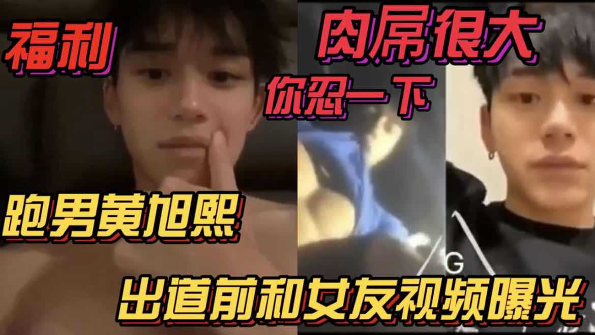 【粉丝福利】跑男黄旭熙出道前和女友视频曝光 肉屌很大你忍一下海报剧照