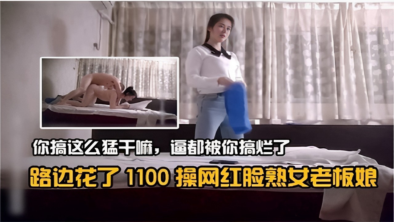 你搞这么猛干嘛，逼都被你搞烂了路边花了1100 操网红脸熟女老板娘海报剧照