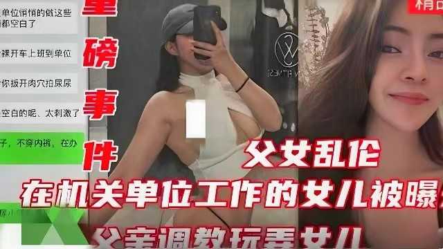 【重磅事件】在机关单位工作的女儿被爆，父亲调教玩弄女儿