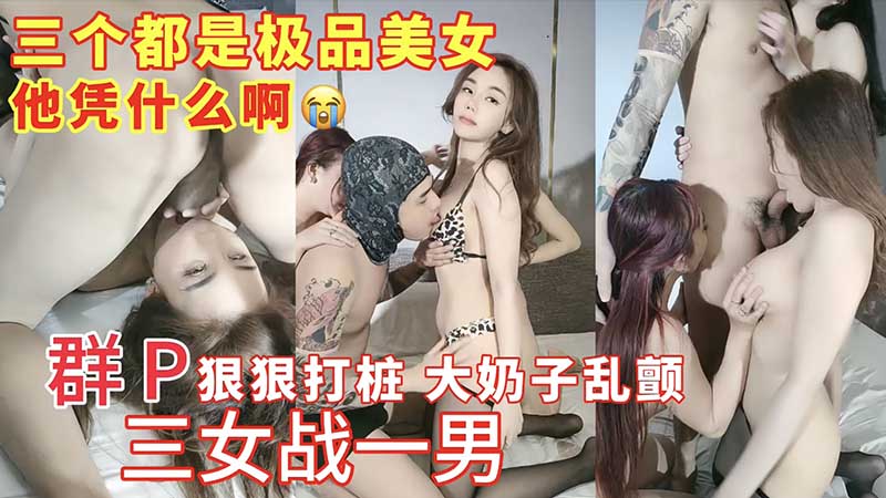 三个都是极品美女，三女战一男群，群P狠狠打桩，大奶子乱颤海报剧照