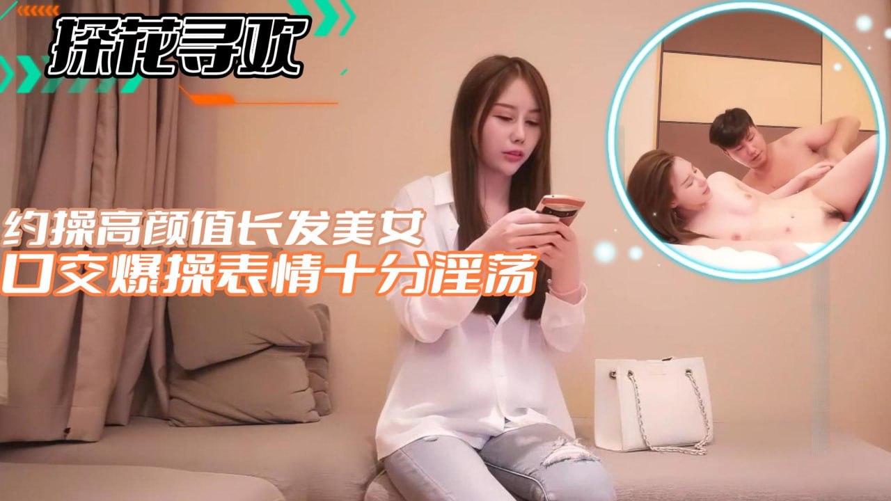 约操高颜值长发美女口爆操表情十分淫荡