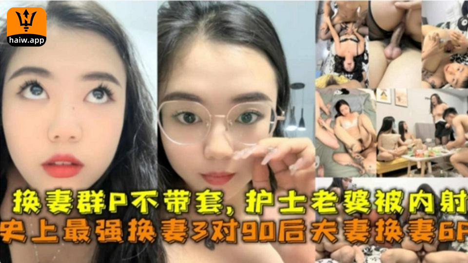 三对换妻6P！90后换妻群P不带套！护士老婆被内射！