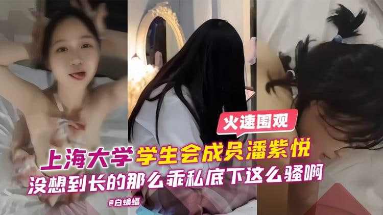 上海大学学生会成员潘紫悦没想到长得这么乖私底下这么骚