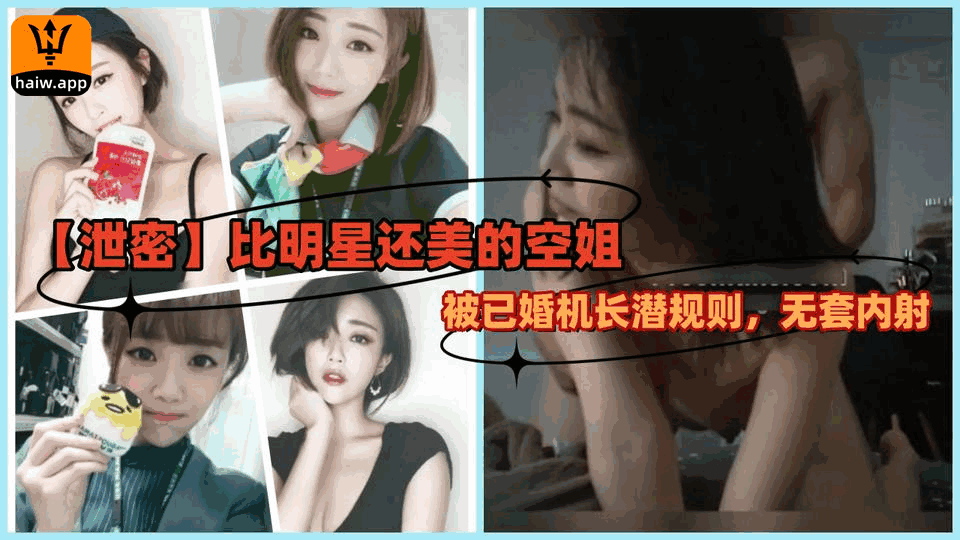 【泄密】比明星还美的空姐被已婚机长潜规则无套内射