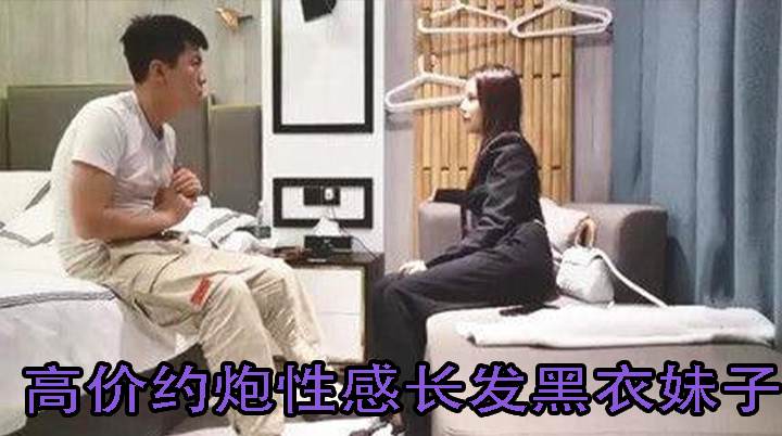 高价约炮性感长发黑衣妹子