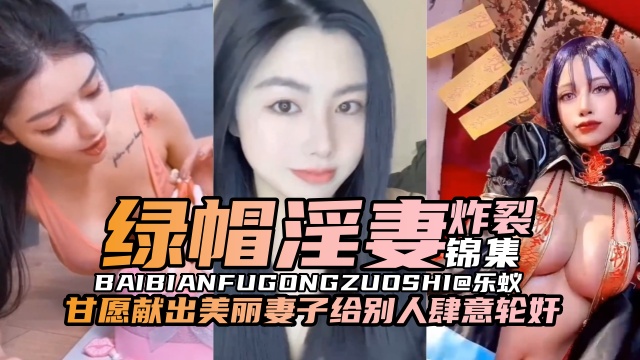 [原创-绿帽淫妻炸裂锦集]甘愿献出美丽的妻子给别人肆意轮奸-