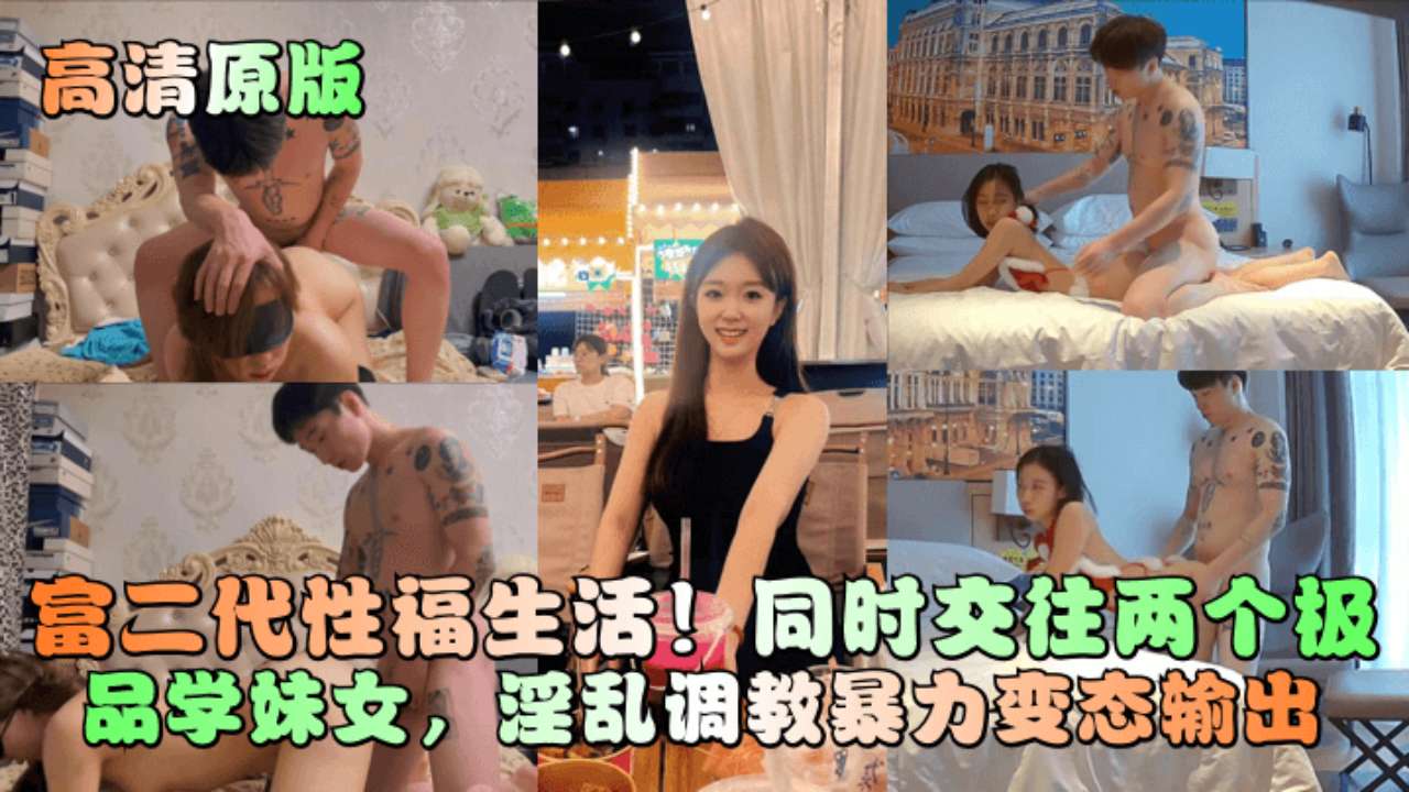 高清原版富二代性福生活！同时交往两个极品学妹女，淫乱调教暴力变态输出海报剧照