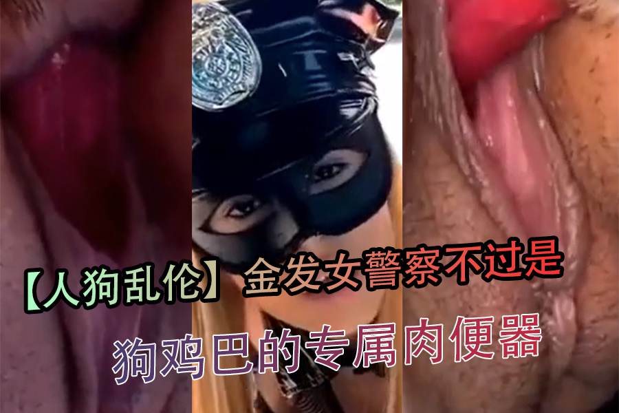 【人狗乱伦】金发女警察不过是狗鸡巴的专属肉便器