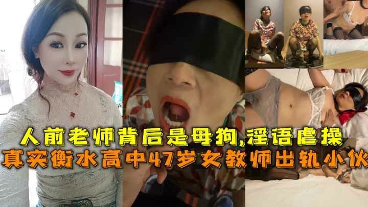 （福利）衡水高中47岁女教师出轨小伙人前老师背后是母狗淫语虐操