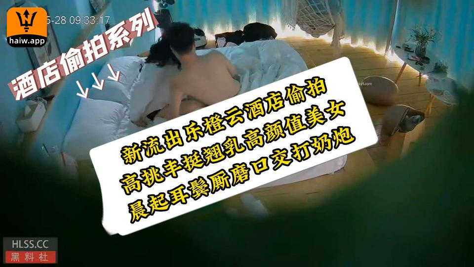 《酒店偷拍系列》乐橙云酒店新流出高挑丰挺翘乳高颜值美女晨起耳鬓厮磨口交打奶炮