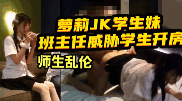 萝莉JK学生妹，班主任威胁学生开房师生乱伦