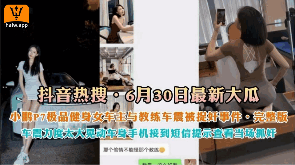 [抖音热搜]630日最新大瓜小鹏P7极品健身女神车主与罗教练车震被捉奸事情完整版国产女神刺激