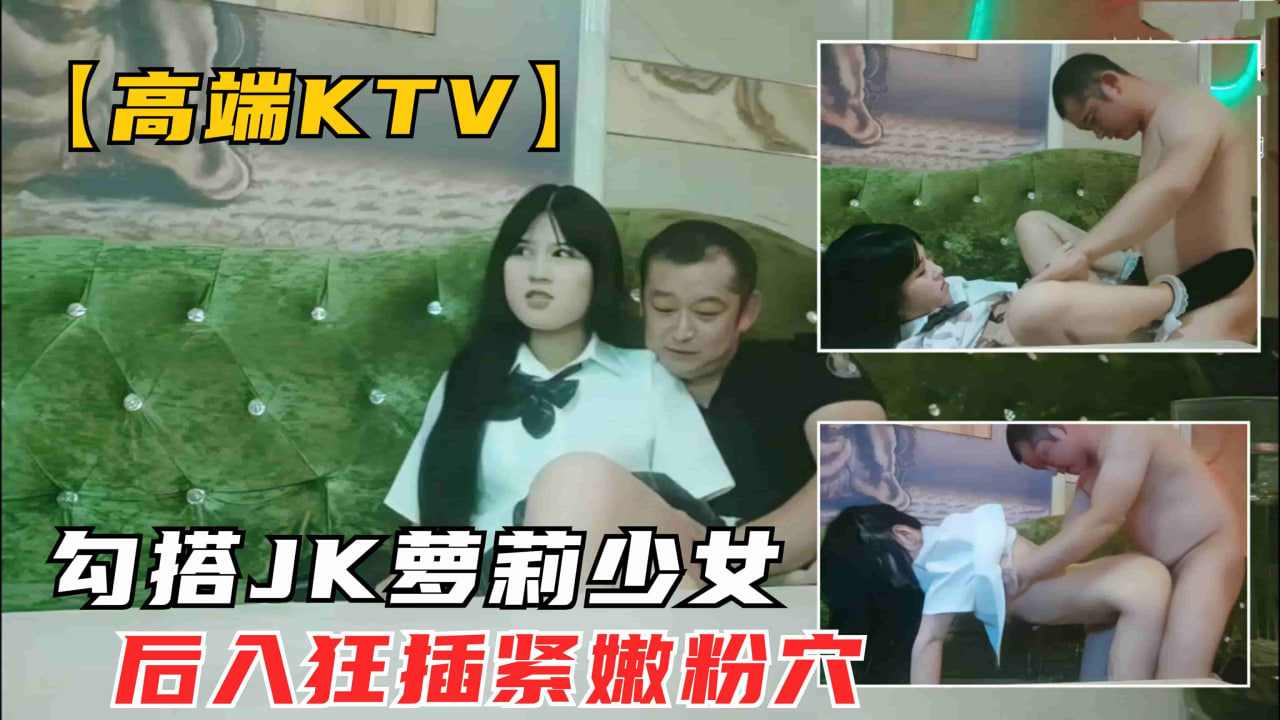 KTV会所勾搭清纯JK学生妹沙发后入抱起大腿狂插