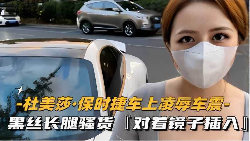 -杜美莎·保时捷车上凌辱车震-黑丝长腿骚货对着镜子插入海报剧照