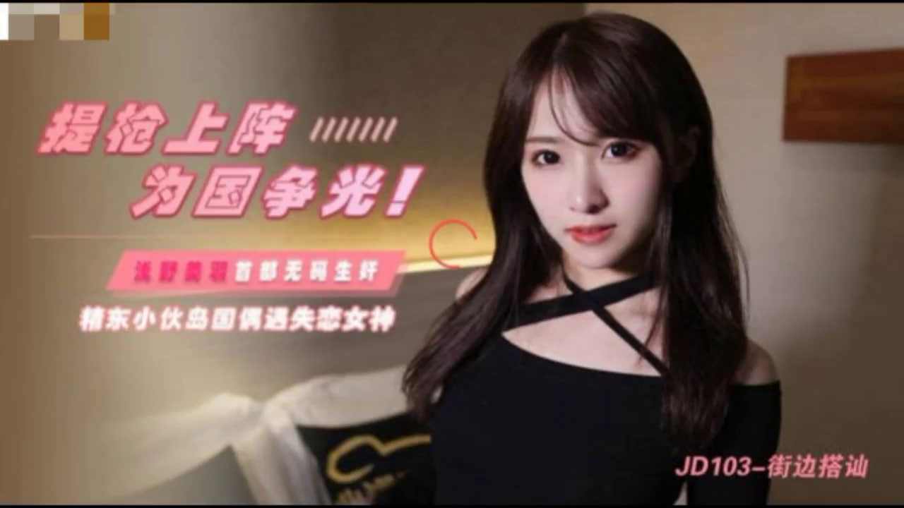 [精东影业]JD103 提枪上阵 为国争光 精东小伙岛国偶遇失恋女神