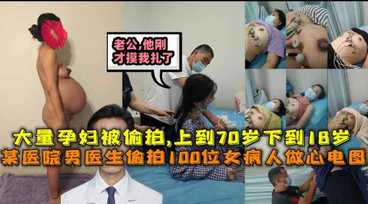 某医院男医生拍100位女病人做心电图-大量孕妇被储拍-上到70岁下到18岁都不放过-还偷偷摸孕妇扎海报剧照