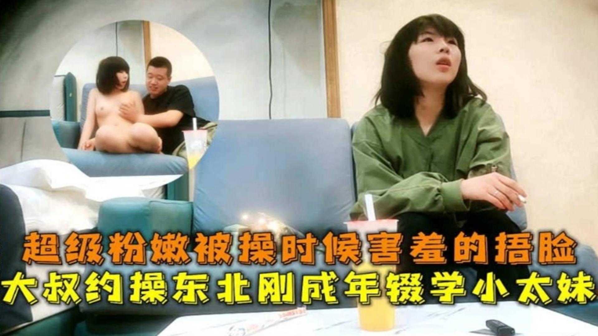 大叔约操东北刚成年辍学小太妹，超级粉嫩被操时害羞的捂脸