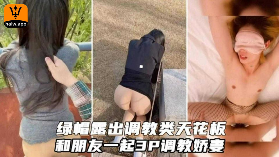 绿帽露出调教类天花板和朋友一起3P调教娇妻