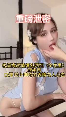 重磅泄密 极品高颜值爆乳网红[辛尤里]旗袍风_口爆 脸上呻吟的表情勾人心弦