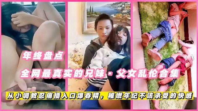 【年终盘点】全网最真实的兄妹父女乱伦合集，从小调教忍痛插入口爆吞精，稚嫩年纪不该承受的快感海报剧照