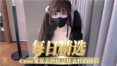 每日精选，COSER女友去酒店是什么样的体验