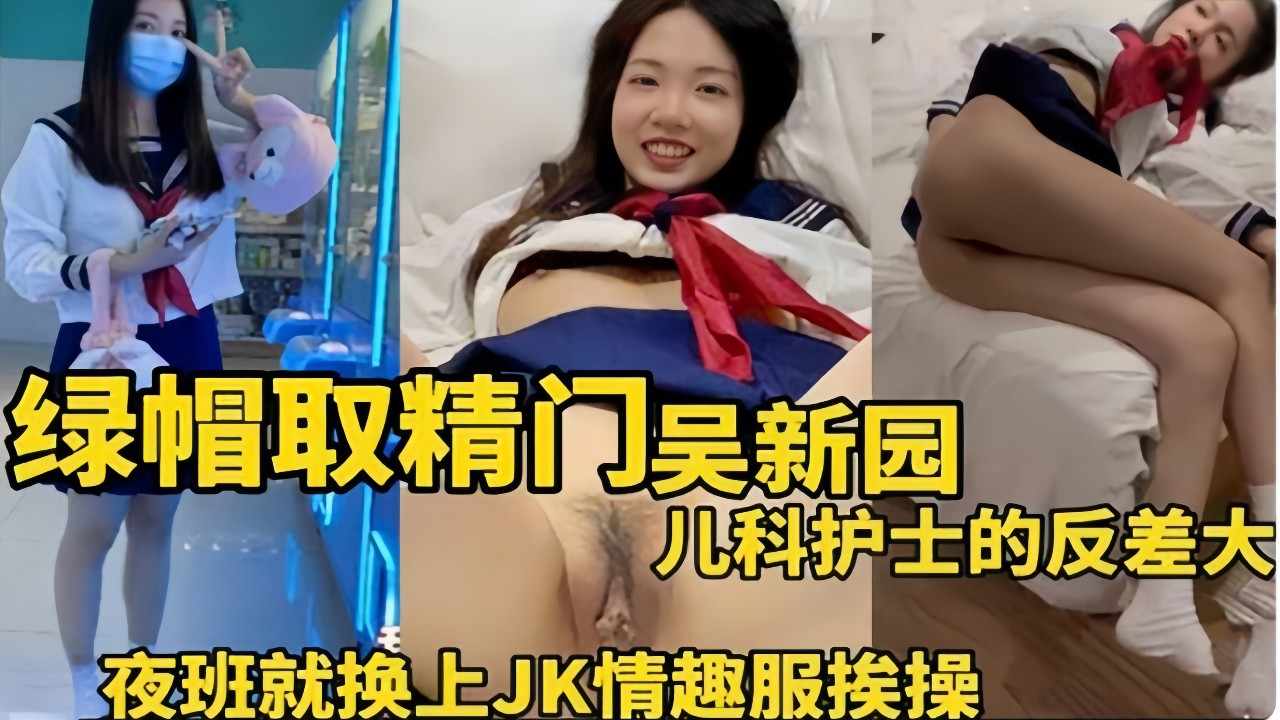 绿帽取精门吴新园儿科护士的反差大，夜班就换上JK情趣服挨操