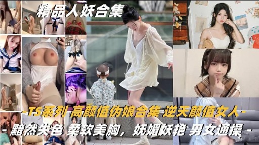 精品人妖合集TS系列高颜值伪娘合集逆天颜值人黯然关色柔软美胸妩媚妖艳男女通操海报剧照