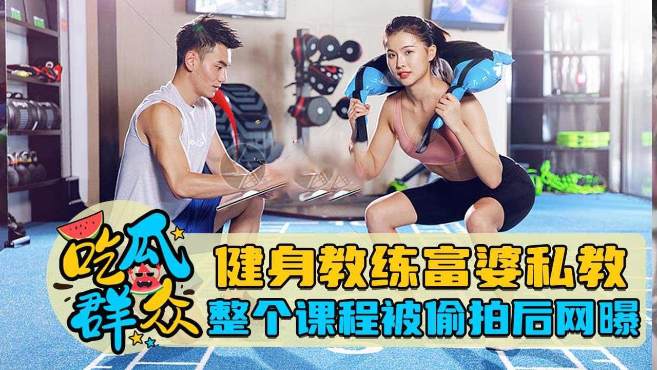 健身教练富婆私教整个过程被偷拍