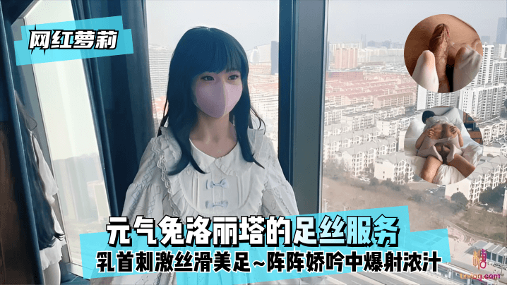 [网红萝莉]元气兔洛丽塔的足丝服务~乳首刺激丝滑美足~阵阵娇吟中爆射浓汁