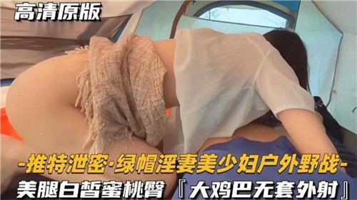 VIP 推特泄密，绿帽淫妻美少妇户外野战，美腿白皙蜜桃臀，大鸡巴无套外射