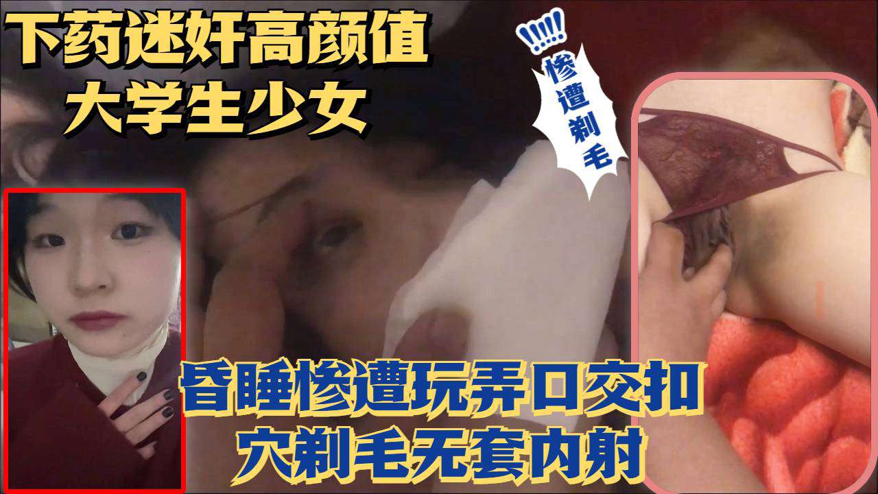 迷奸超高颜值美少女无套玩弄剃毛内射