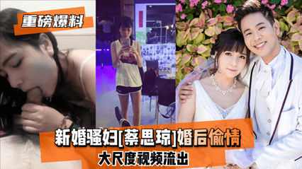 泄密新婚骚妇 蔡思琼 婚后偷情 大尺度视频流出