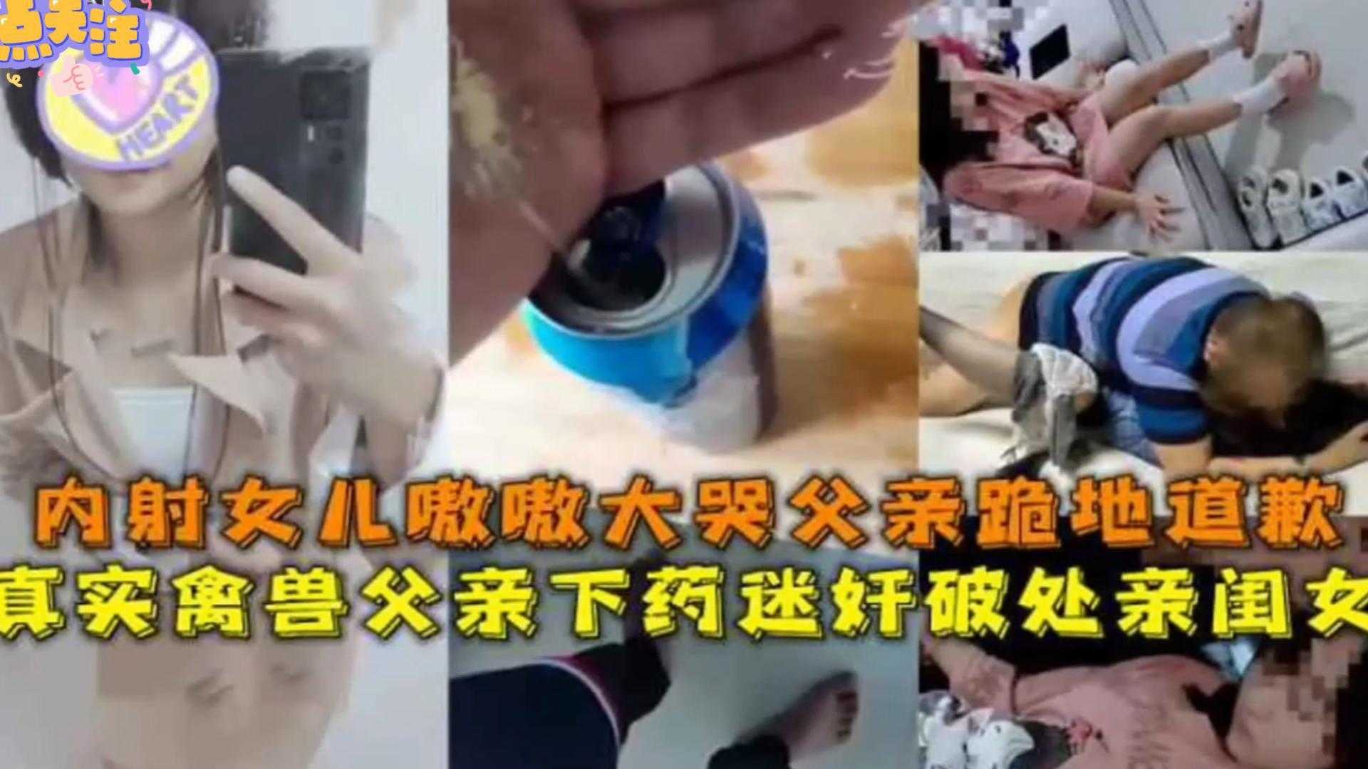 [真实禽兽父亲下药迷奸破处亲闺蜜]内射女儿嗷嗷大哭，父亲跪地道歉！场面太疯狂！