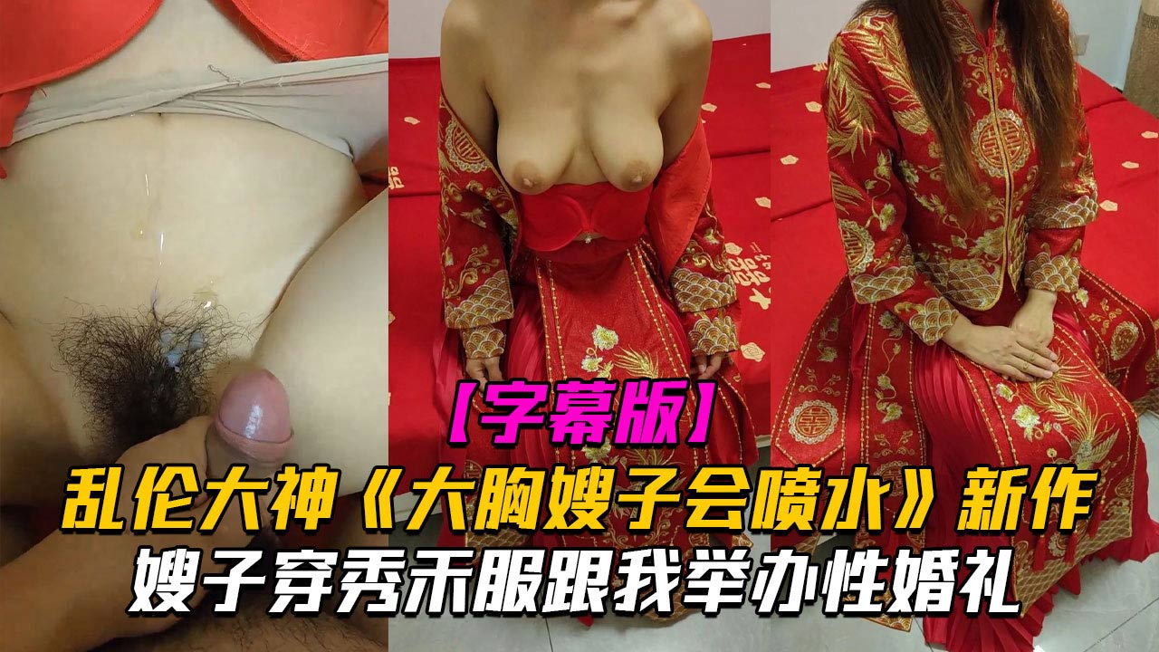 【嫂子乱伦】大胸嫂子会喷水新作嫂子穿秀禾服跟我举办婚礼入洞房高潮喷水海报剧照