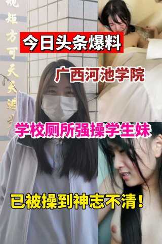 今日爆料广西河池学院学妹被按在学校厕所强操！