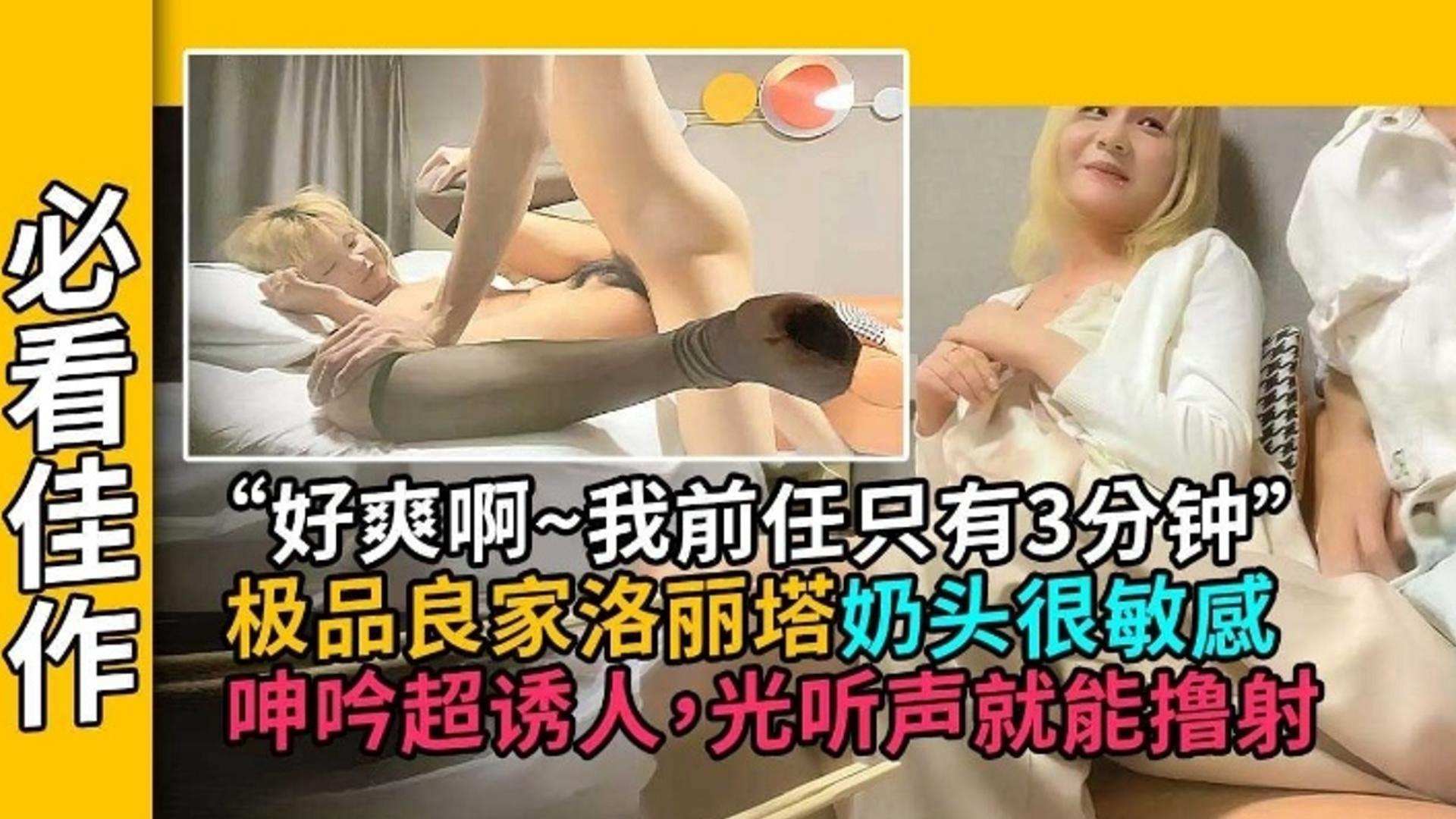 【必看佳作】‘好爽啊 我的前任只有三分钟’，极品良家洛丽塔 奶头很敏感，呻吟超诱人 光听声音就能撸射