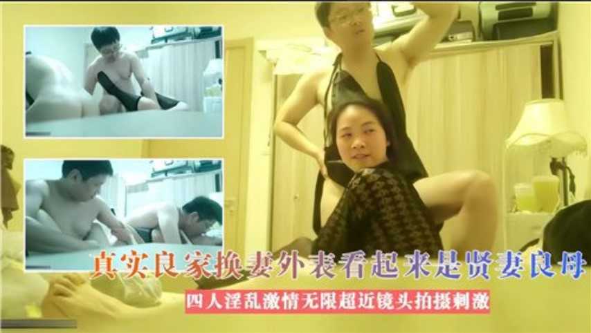 真实良家换妻外表看起来是贤妻良母，四人淫乱激情无限超近镜头拍摄刺激