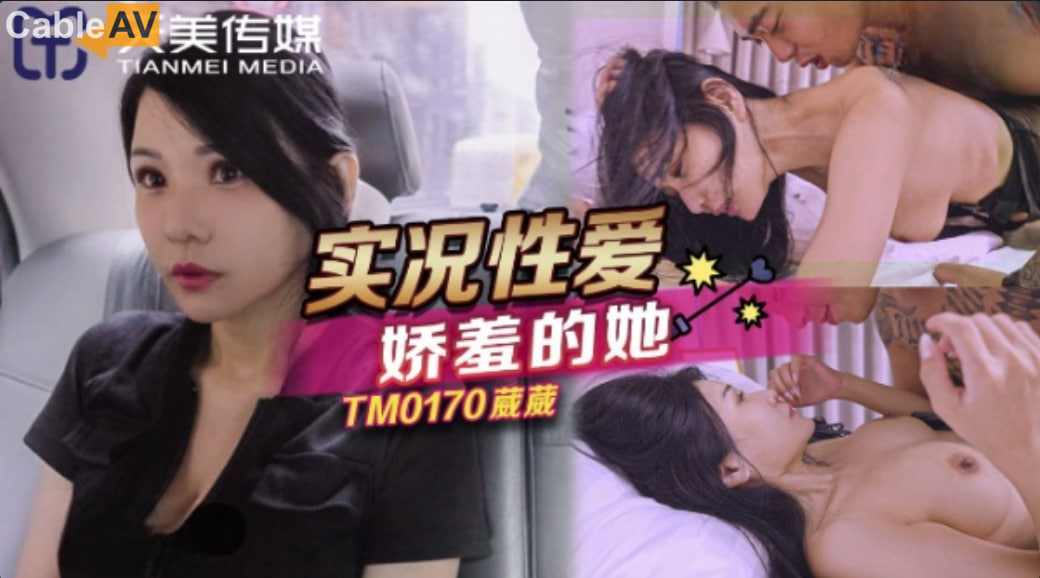 【天美传媒】TM0170 实况性爱娇羞的她仙儿媛 葳葳